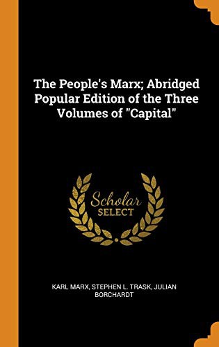 Karl Marx, Julian Borchardt, Stephen L Trask: The People's Marx; Abridged Popular Edition of the Three Volumes of Capital (Hardcover, Franklin Classics Trade Press)